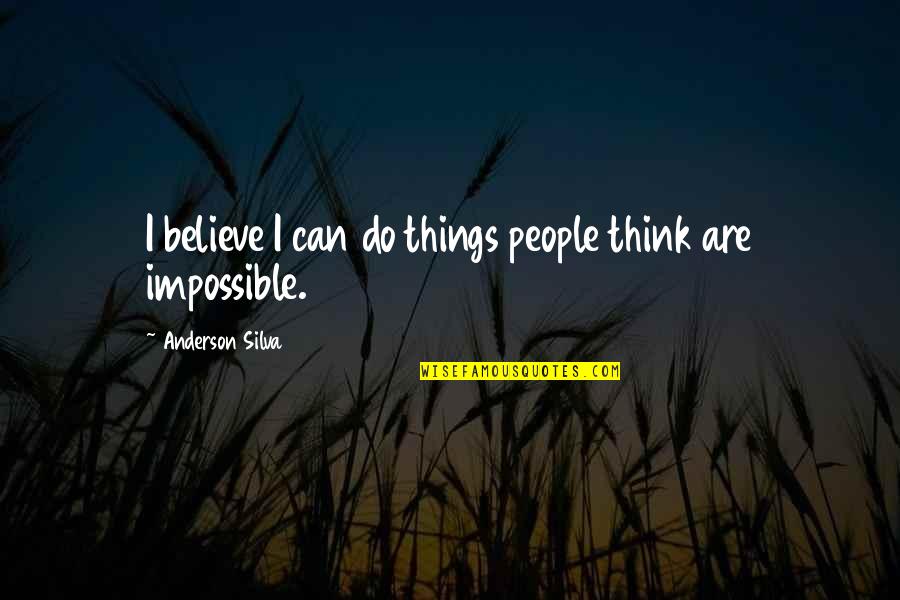 Best Anderson Silva Quotes By Anderson Silva: I believe I can do things people think Best Anderson Silva Quotes By Anderson Silva: I believe I can do things people think