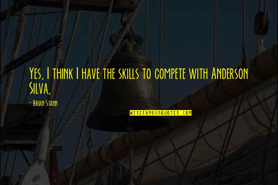 Best Anderson Silva Quotes By Brian Stann: Yes, I think I have the skills to