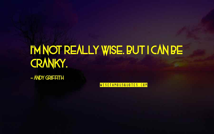 Best Andy Griffith Quotes By Andy Griffith: I'm not really wise. But I can be Best Andy Griffith Quotes By Andy Griffith: I'm not really wise. But I can be