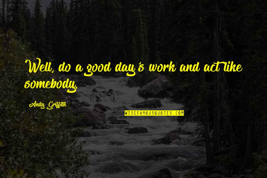 Best Andy Griffith Quotes By Andy Griffith: Well, do a good day's work and act Best Andy Griffith Quotes By Andy Griffith: Well, do a good day's work and act