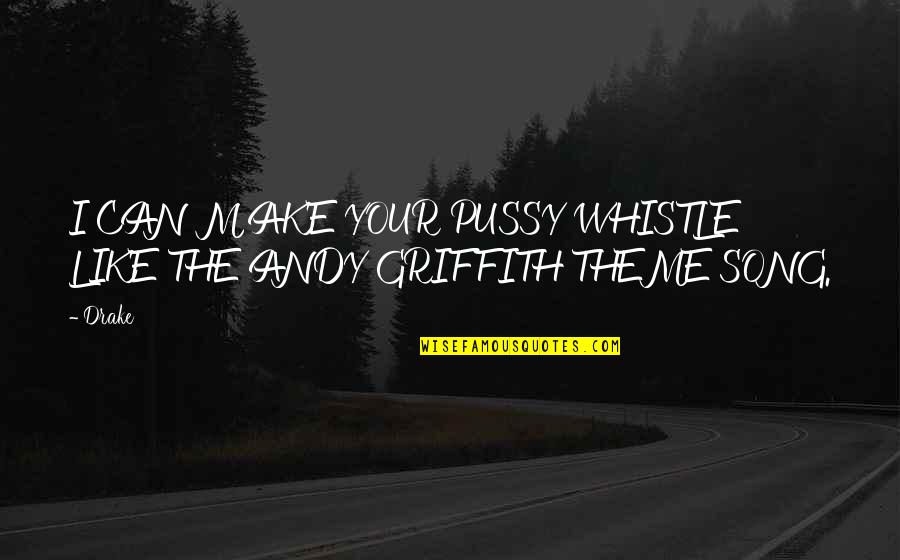 Best Andy Griffith Quotes By Drake: I CAN MAKE YOUR PUSSY WHISTLE LIKE THE