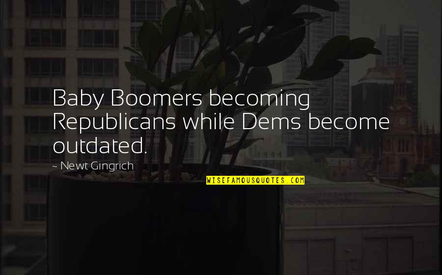 Best Andy Hurley Quotes By Newt Gingrich: Baby Boomers becoming Republicans while Dems become outdated.