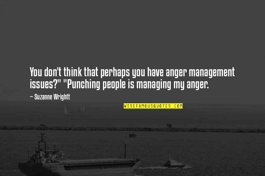 Best Anger Management Quotes By Suzanne Wrightt: You don't think that perhaps you have anger