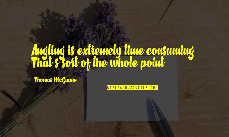 Best Angling Quotes By Thomas McGuane: Angling is extremely time consuming. That's sort of