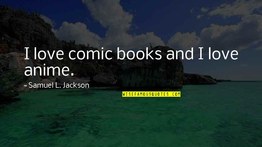 Best Anime Love Quotes By Samuel L. Jackson: I love comic books and I love anime.