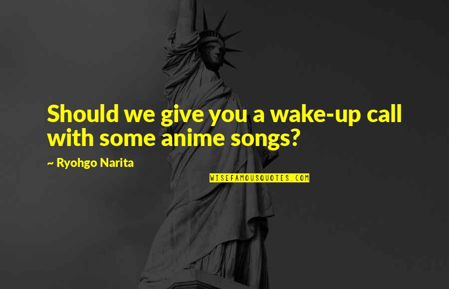 Best Anime Quotes By Ryohgo Narita: Should we give you a wake-up call with