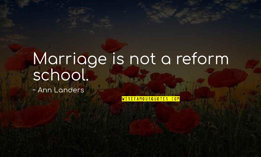 Best Ann Landers Quotes By Ann Landers: Marriage is not a reform school. Best Ann Landers Quotes By Ann Landers: Marriage is not a reform school.