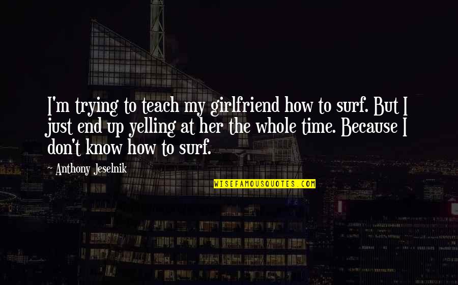 Best Anthony Jeselnik Quotes By Anthony Jeselnik: I'm trying to teach my girlfriend how to