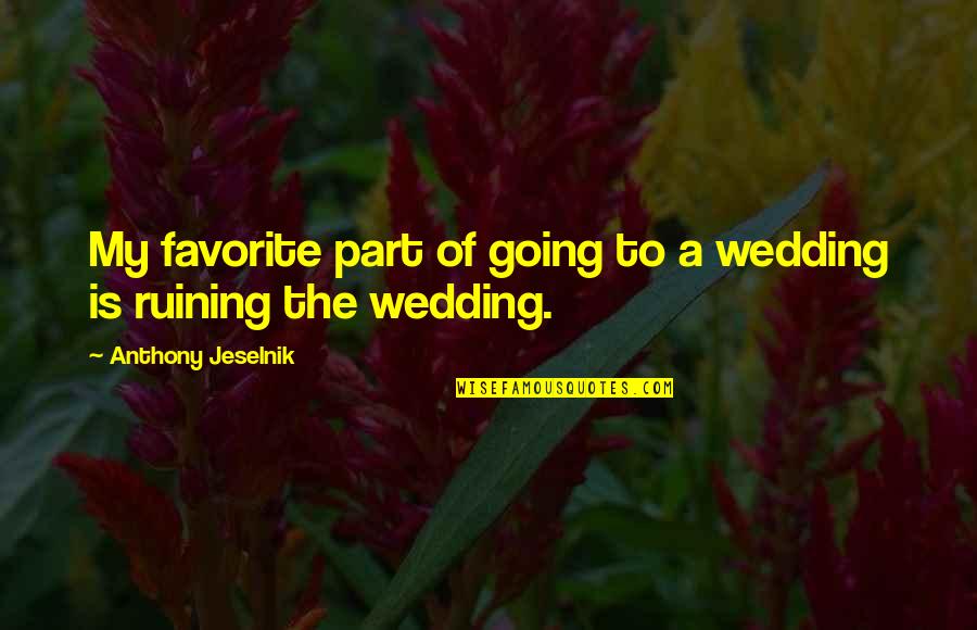 Best Anthony Jeselnik Quotes By Anthony Jeselnik: My favorite part of going to a wedding