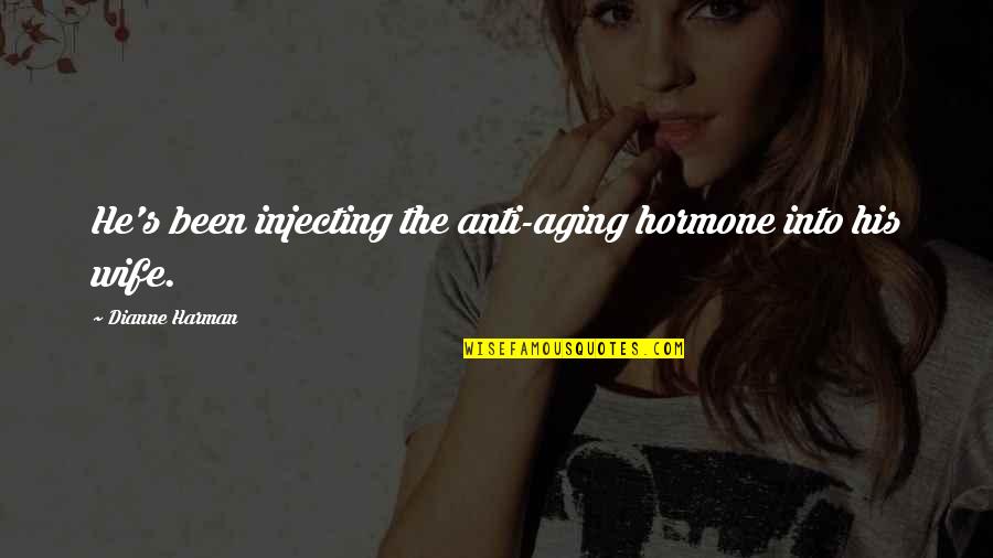 Best Anti Aging Quotes By Dianne Harman: He's been injecting the anti-aging hormone into his