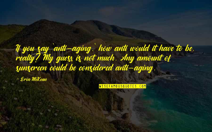 Best Anti Aging Quotes By Erin McKean: If you say 'anti-aging,' how anti would it