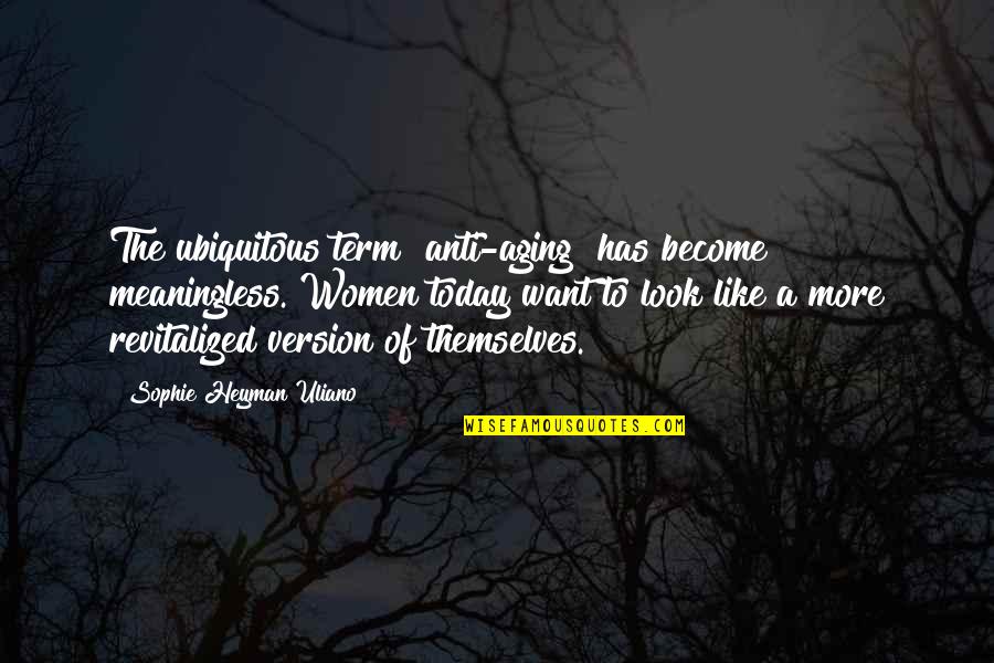 Best Anti Aging Quotes By Sophie Heyman Uliano: The ubiquitous term "anti-aging" has become meaningless. Women Best Anti Aging Quotes By Sophie Heyman Uliano: The ubiquitous term "anti-aging" has become meaningless. Women