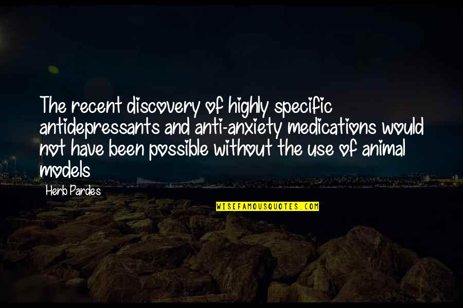 Best Anti Anxiety Quotes By Herb Pardes: The recent discovery of highly specific antidepressants and