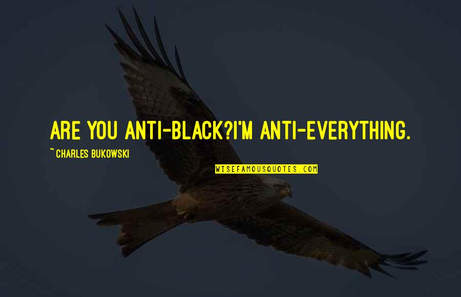 Best Anti-bank Quotes By Charles Bukowski: Are you anti-black?I'm anti-everything.