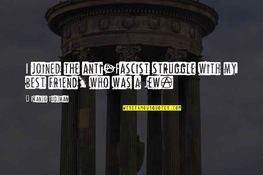 Best Anti-bank Quotes By Franjo Tudjman: I joined the anti-Fascist struggle with my best