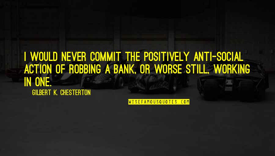 Best Anti-bank Quotes By Gilbert K. Chesterton: I would never commit the positively anti-social action