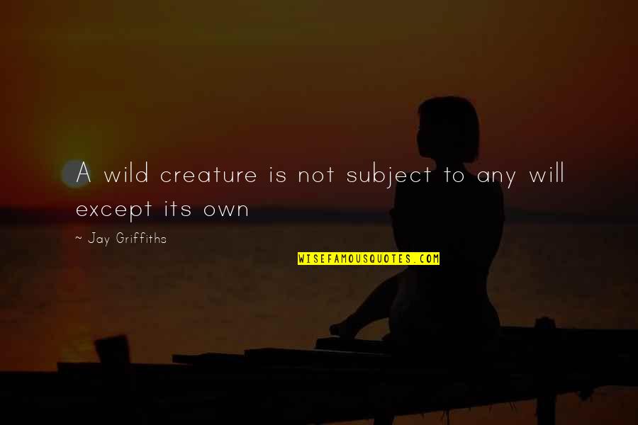 Best Anti-bank Quotes By Jay Griffiths: A wild creature is not subject to any