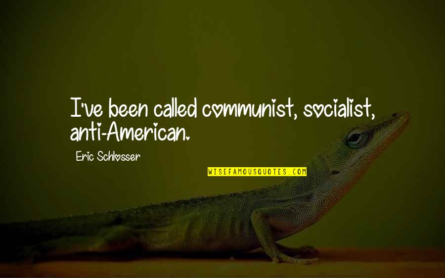 Best Anti Communist Quotes By Eric Schlosser: I've been called communist, socialist, anti-American.