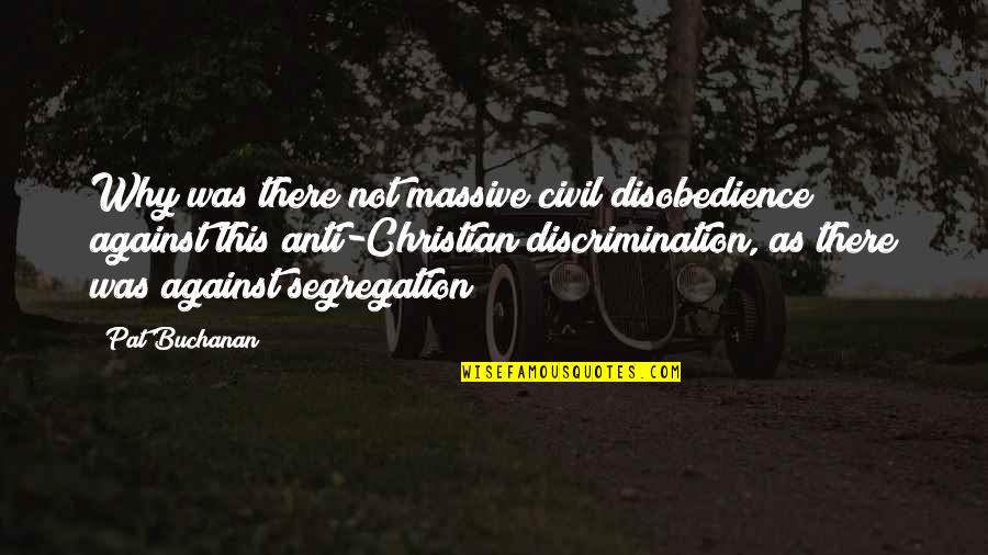 Best Anti Discrimination Quotes By Pat Buchanan: Why was there not massive civil disobedience against