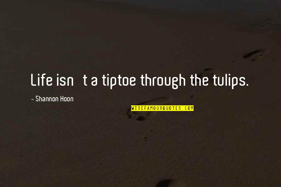 Best Anti Hate Quotes By Shannon Hoon: Life isn't a tiptoe through the tulips. Best Anti Hate Quotes By Shannon Hoon: Life isn't a tiptoe through the tulips.