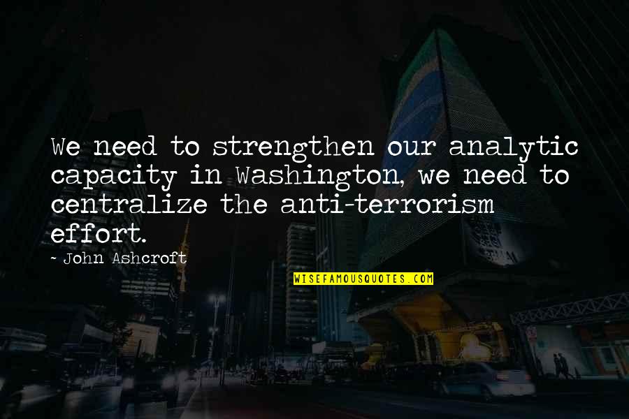 Best Anti Terrorism Quotes By John Ashcroft: We need to strengthen our analytic capacity in