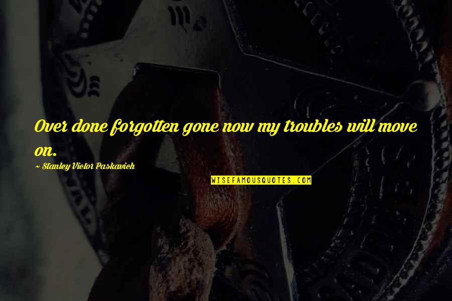 Best Antz Quotes By Stanley Victor Paskavich: Over done forgotten gone now my troubles will Best Antz Quotes By Stanley Victor Paskavich: Over done forgotten gone now my troubles will