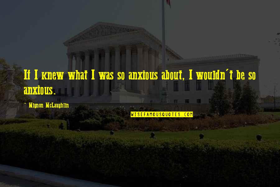 Best Anxious Quotes By Mignon McLaughlin: If I knew what I was so anxious