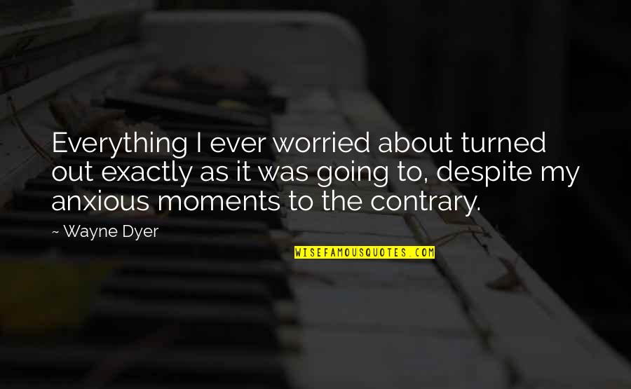 Best Anxious Quotes By Wayne Dyer: Everything I ever worried about turned out exactly