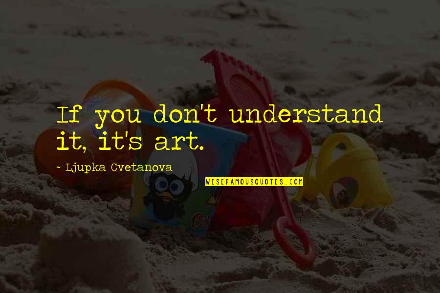 Best Aphorism Quotes By Ljupka Cvetanova: If you don't understand it, it's art.