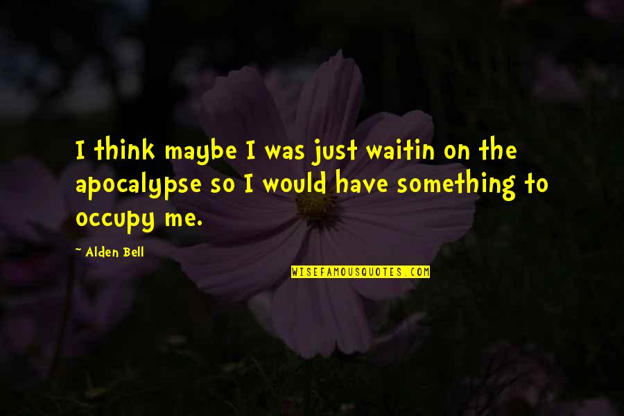 Best Apocalypse Quotes By Alden Bell: I think maybe I was just waitin on