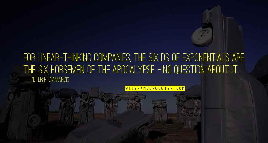 Best Apocalypse Quotes By Peter H. Diamandis: For linear-thinking companies, the six Ds of exponentials