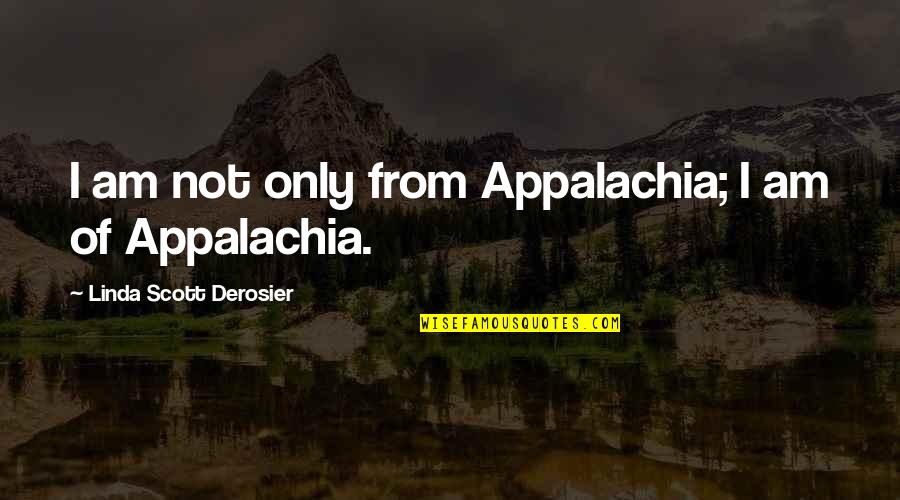 Best Appalachia Quotes By Linda Scott Derosier: I am not only from Appalachia; I am