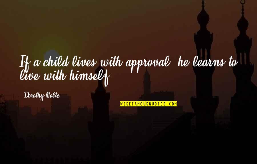 Best Approval Quotes By Dorothy Nolte: If a child lives with approval, he learns