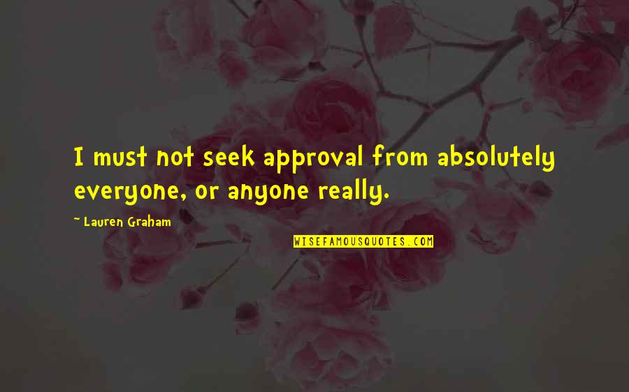Best Approval Quotes By Lauren Graham: I must not seek approval from absolutely everyone,