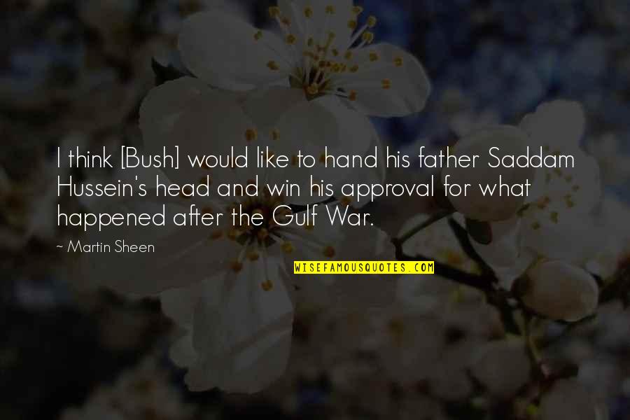 Best Approval Quotes By Martin Sheen: I think [Bush] would like to hand his