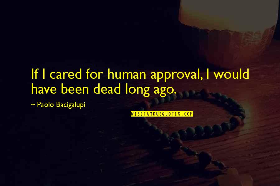 Best Approval Quotes By Paolo Bacigalupi: If I cared for human approval, I would