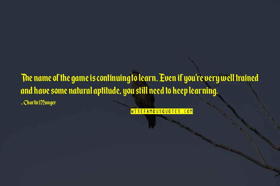 Best Aptitude Quotes By Charlie Munger: The name of the game is continuing to