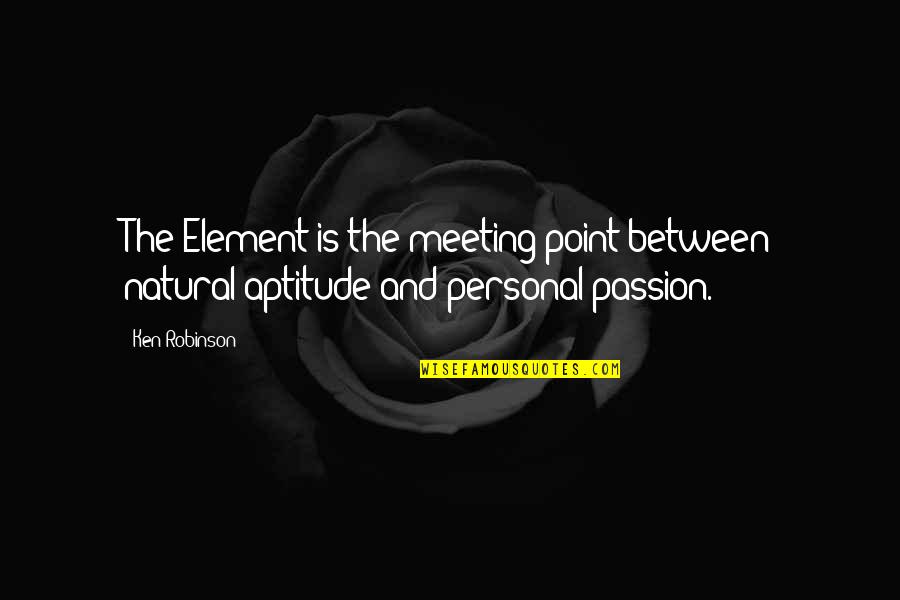 Best Aptitude Quotes By Ken Robinson: The Element is the meeting point between natural