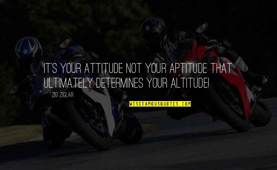Best Aptitude Quotes By Zig Ziglar: It's your ATTITUDE not your APTITUDE that ultimately