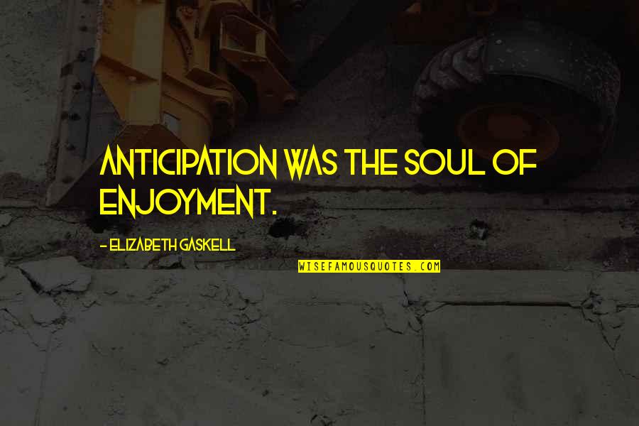 Best Architects Band Quotes By Elizabeth Gaskell: Anticipation was the soul of enjoyment. Best Architects Band Quotes By Elizabeth Gaskell: Anticipation was the soul of enjoyment.