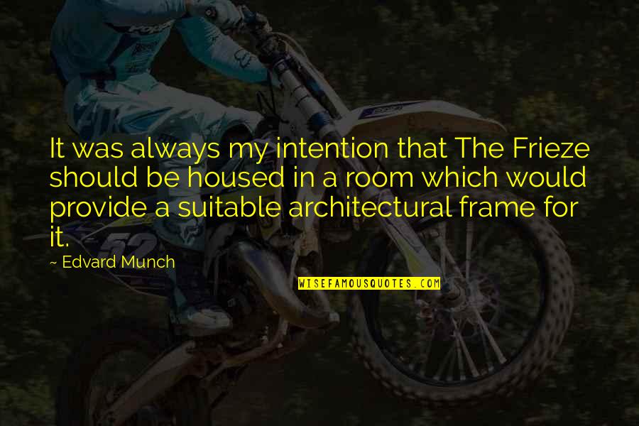 Best Architectural Quotes By Edvard Munch: It was always my intention that The Frieze Best Architectural Quotes By Edvard Munch: It was always my intention that The Frieze