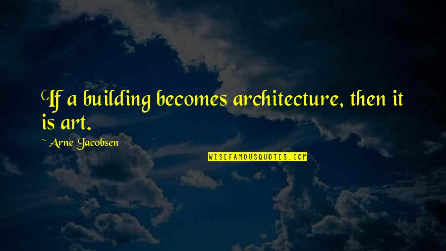 Best Architecture Quotes By Arne Jacobsen: If a building becomes architecture, then it is
