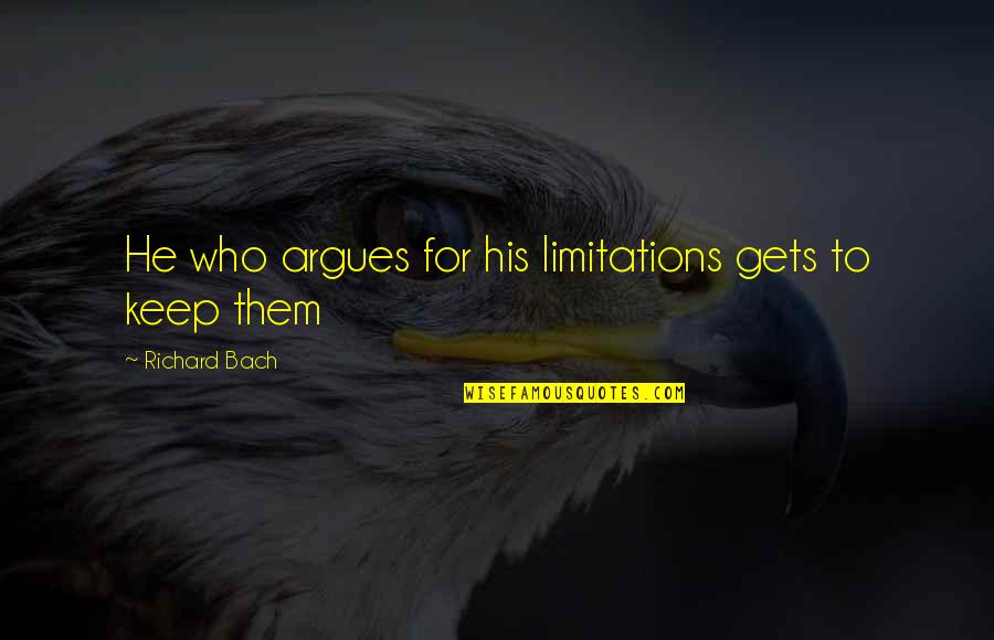 Best Arguing Quotes By Richard Bach: He who argues for his limitations gets to