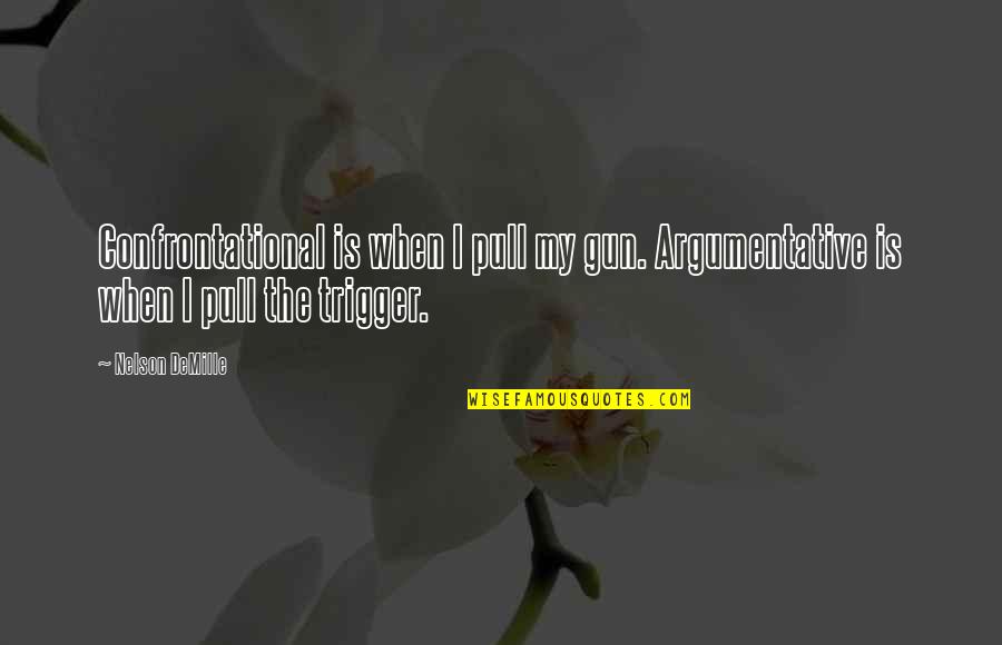 Best Argumentative Quotes By Nelson DeMille: Confrontational is when I pull my gun. Argumentative