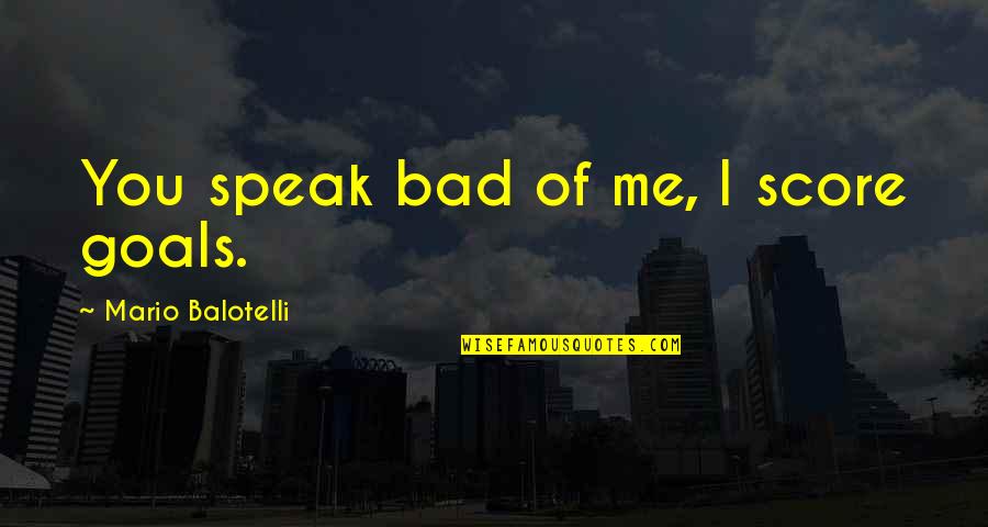 Best Arkells Quotes By Mario Balotelli: You speak bad of me, I score goals. Best Arkells Quotes By Mario Balotelli: You speak bad of me, I score goals.