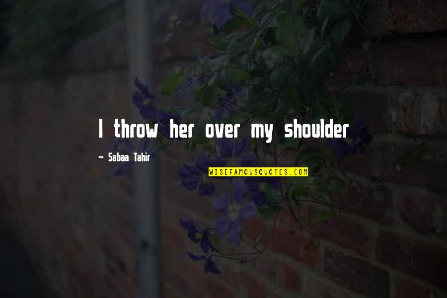Best Arkells Quotes By Sabaa Tahir: I throw her over my shoulder