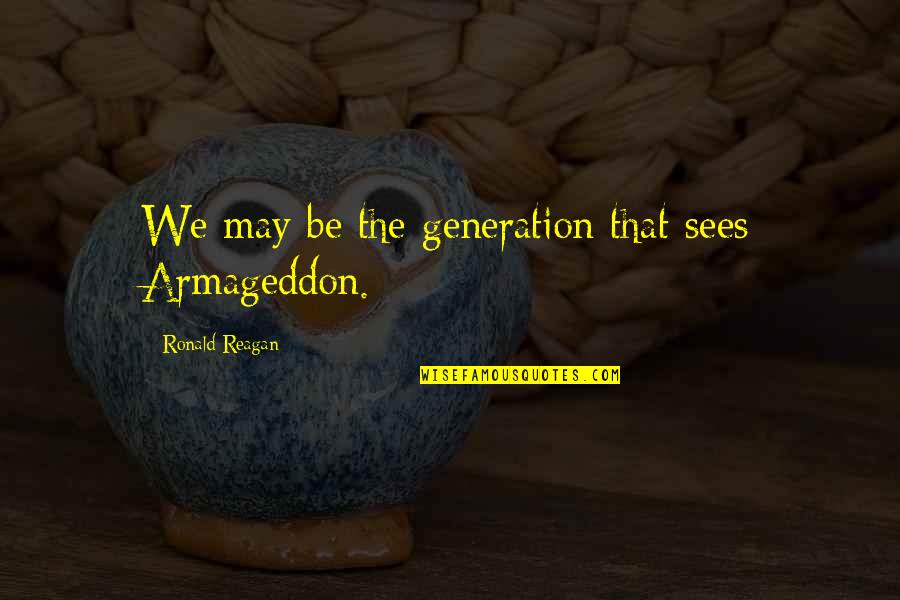 Best Armageddon Quotes By Ronald Reagan: We may be the generation that sees Armageddon. Best Armageddon Quotes By Ronald Reagan: We may be the generation that sees Armageddon.