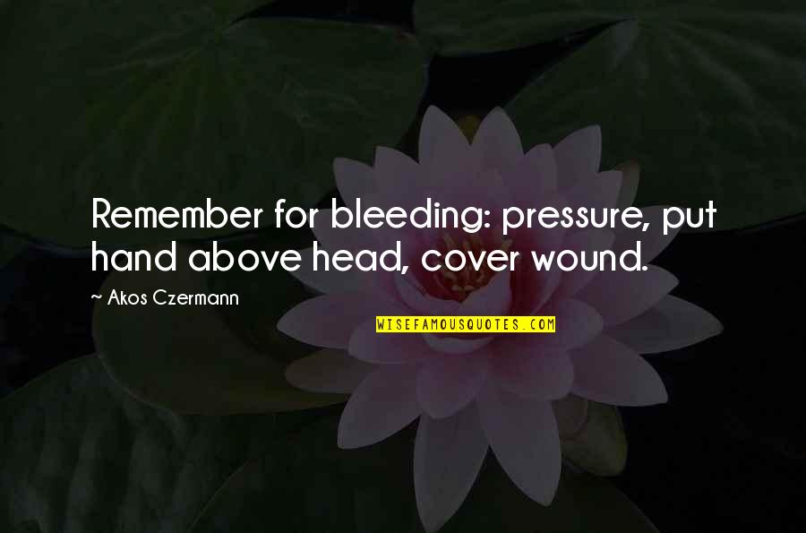 Best Army General Quotes By Akos Czermann: Remember for bleeding: pressure, put hand above head,