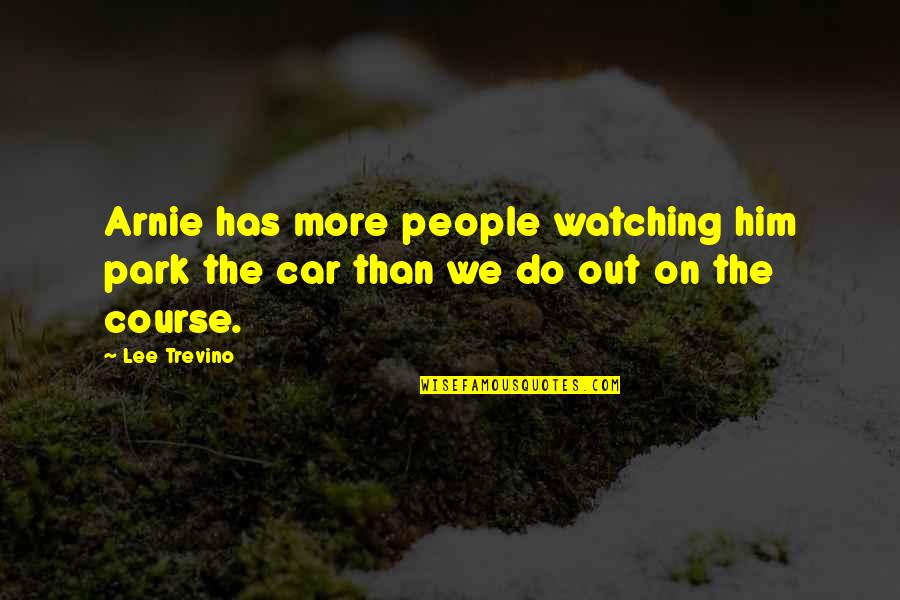 Best Arnie Quotes By Lee Trevino: Arnie has more people watching him park the