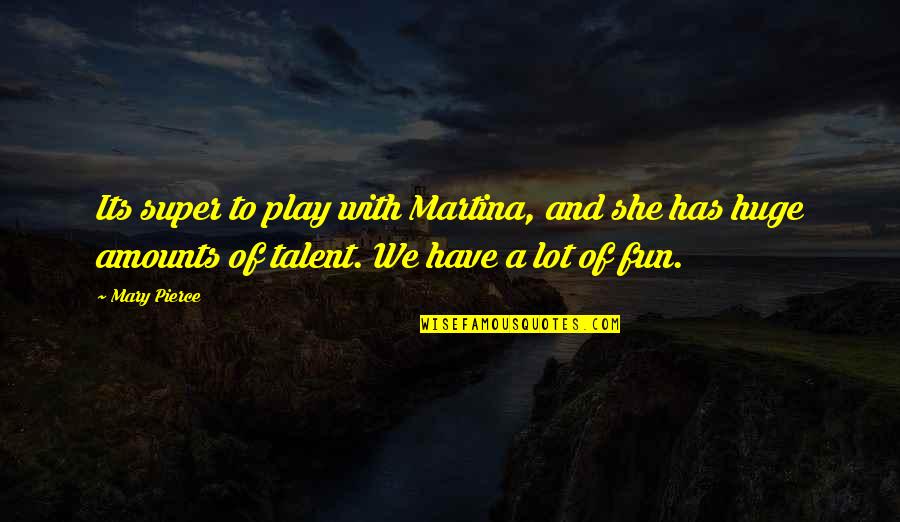 Best Arnold Gym Quotes By Mary Pierce: Its super to play with Martina, and she